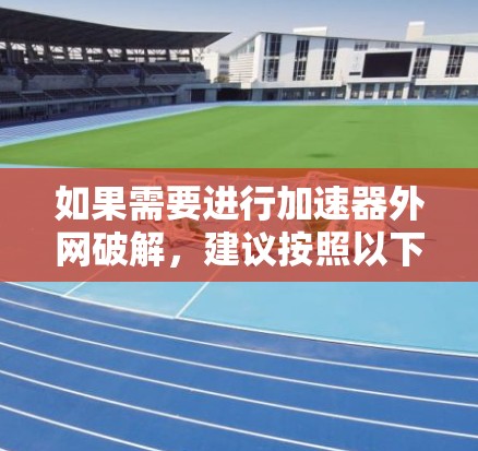 如果需要进行加速器外网破解,建议按照以下步骤操作 如果需要进行加速器外网破解,建议按照以下步骤操作