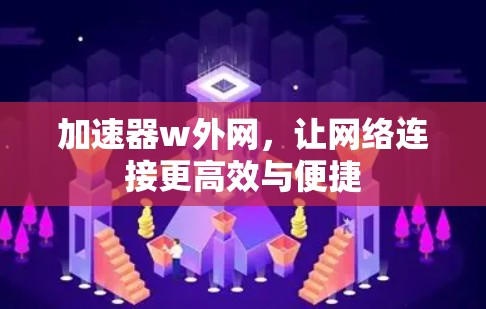 加速器w外网,让网络连接更高效与便捷 加速器w外网,让网络连接更高效与便捷