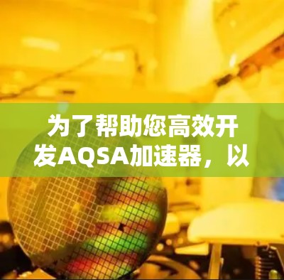 为了帮助您高效开发AQSA加速器,以下是详细的步骤和建议 为了帮助您高效开发AQSA加速器,以下是详细的步骤和建议