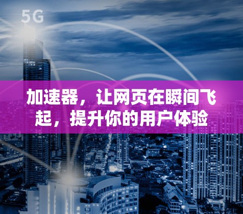 加速器,让网页在瞬间飞起,提升你的用户体验 加速器,让网页在瞬间飞起,提升你的用户体验