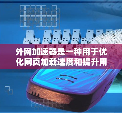 外网加速器是一种用于优化网页加载速度和提升用户体验的工具，广泛应用于网站优化。以下是其主要功能和使用步骤的详细说明