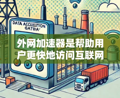 外网加速器是帮助用户更快地访问互联网的工具。如果你经常遇到网络加载慢、加载慢等问题,外网加速器可以帮你解决这些问题。以下是一些推荐的外网加速器,供你参考 外网加速器是帮助用户更快地访问互联网的工具。如果你经常遇到网络加载慢、加载慢等问题,外网加速器可以帮你解决这些问题。以下是一些推荐的外网加速器,供你参考