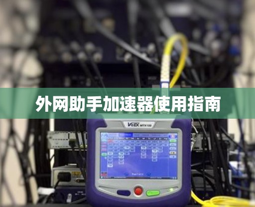 外网助手加速器使用指南 外网助手加速器使用指南