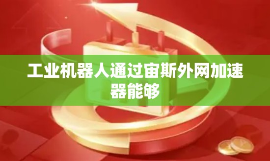 工业机器人通过宙斯外网加速器能够