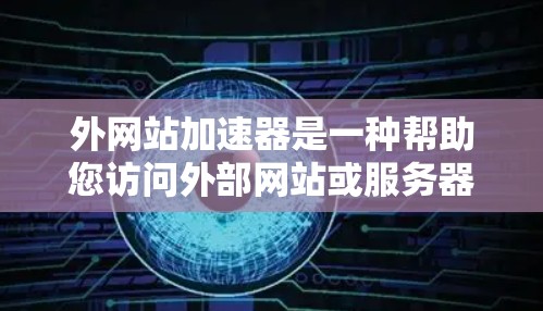 外网站加速器是一种帮助您访问外部网站或服务器的工具,通常用于提高访问速度、减少延迟或防止网络攻击。以下是一些常见的外网站加速工具和使用方法 外网站加速器是一种帮助您访问外部网站或服务器的工具,通常用于提高访问速度、减少延迟或防止网络攻击。以下是一些常见的外网站加速工具和使用方法