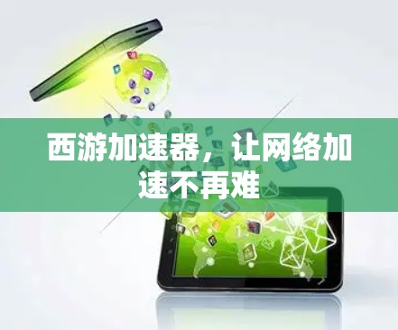 西游加速器,让网络加速不再难 西游加速器,让网络加速不再难