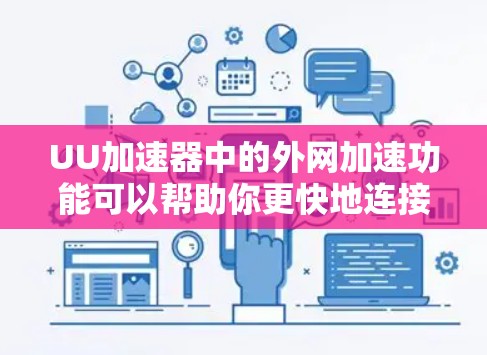 UU加速器中的外网加速功能可以帮助你更快地连接到外部网络。以下是一些如何在UU加速器中加速外网的步骤 UU加速器中的外网加速功能可以帮助你更快地连接到外部网络。以下是一些如何在UU加速器中加速外网的步骤