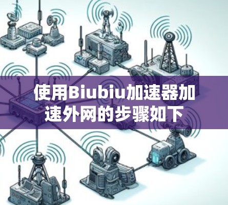 使用Biubiu加速器加速外网的步骤如下 使用Biubiu加速器加速外网的步骤如下