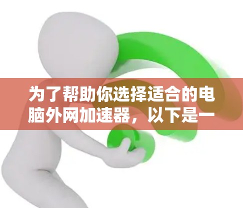 为了帮助你选择适合的电脑外网加速器,以下是一些综合考虑的因素和推荐 为了帮助你选择适合的电脑外网加速器,以下是一些综合考虑的因素和推荐