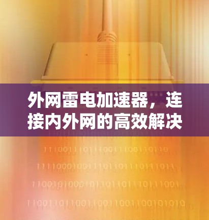 外网雷电加速器,连接内外网的高效解决方案 外网雷电加速器,连接内外网的高效解决方案