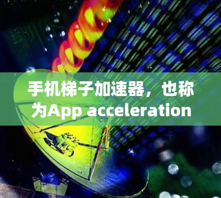 手机梯子加速器,也称为App acceleration,是用于提高手机应用流畅度和减少延迟的工具。以下是一些步骤和建议,帮助你使用手机梯子加速器 手机梯子加速器,也称为App acceleration,是用于提高手机应用流畅度和减少延迟的工具。以下是一些步骤和建议,帮助你使用手机梯子加速器