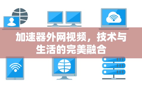 加速器外网视频,技术与生活的完美融合 加速器外网视频,技术与生活的完美融合