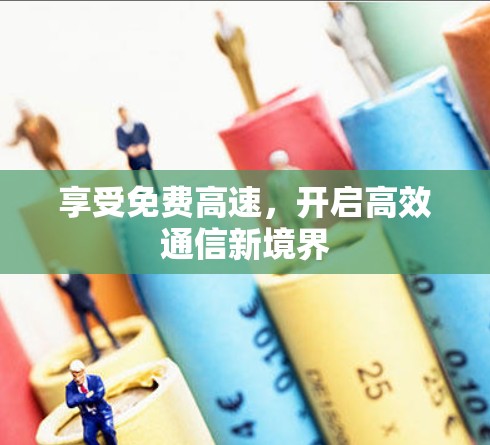享受免费高速,开启高效通信新境界 享受免费高速,开启高效通信新境界