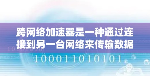 跨网络加速器是一种通过连接到另一台网络来传输数据的技术,旨在解决手机内部网络不稳定或连接到外部网络时出现的延迟问题。以下是对使用跨网络加速器的详细说明 跨网络加速器是一种通过连接到另一台网络来传输数据的技术,旨在解决手机内部网络不稳定或连接到外部网络时出现的延迟问题。以下是对使用跨网络加速器的详细说明