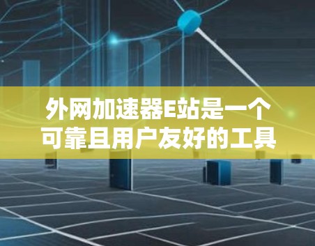 外网加速器E站是一个可靠且用户友好的工具，帮助用户更快地连接互联网。以下是对E站的总结和推荐