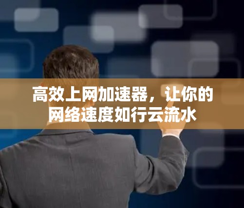 高效上网加速器,让你的网络速度如行云流水 高效上网加速器,让你的网络速度如行云流水