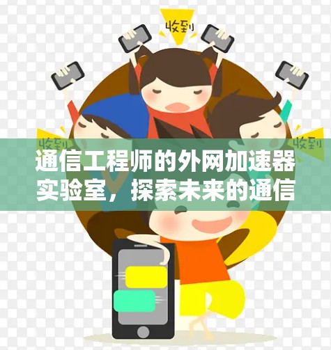 通信工程师的外网加速器实验室,探索未来的通信技术 通信工程师的外网加速器实验室,探索未来的通信技术