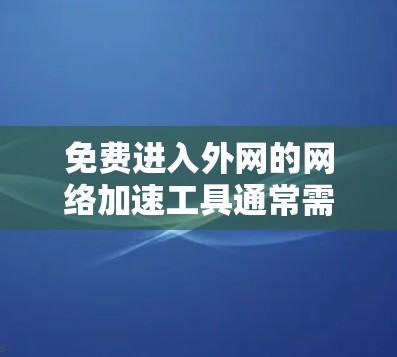 免费进入外网的网络加速工具通常需要用户自行连接到目标服务器,但可能需要提供一定的网络连接,以确保加速效果。以下是一些具体的步骤和工具建议 免费进入外网的网络加速工具通常需要用户自行连接到目标服务器,但可能需要提供一定的网络连接,以确保加速效果。以下是一些具体的步骤和工具建议
