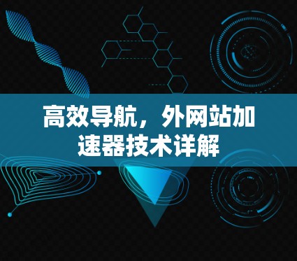 高效导航,外网站加速器技术详解 高效导航,外网站加速器技术详解