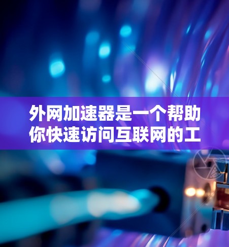 外网加速器是一个帮助你快速访问互联网的工具,通常用于提升网络速度。以下是一些有用的外网加速器推荐,供你参考 外网加速器是一个帮助你快速访问互联网的工具,通常用于提升网络速度。以下是一些有用的外网加速器推荐,供你参考