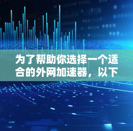 为了帮助你选择一个适合的外网加速器,以下是详细的步骤指南 为了帮助你选择一个适合的外网加速器,以下是详细的步骤指南