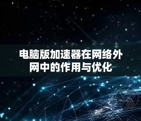 电脑版加速器在网络外网中的作用与优化 电脑版加速器在网络外网中的作用与优化