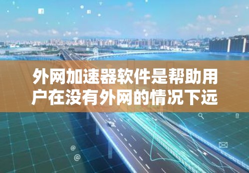 外网加速器软件是帮助用户在没有外网的情况下远程下载互联网资源的工具。以下是详细的步骤和建议，帮助你选择合适的外网加速器软件