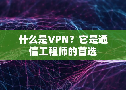 什么是VPN?它是通信工程师的首选 什么是VPN?它是通信工程师的首选
