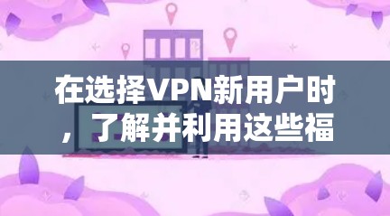 在选择VPN新用户时,了解并利用这些福利可以极大提升使用体验。以下是几个重要的VPN新用户福利,帮助你更好地选择和使用 在选择VPN新用户时,了解并利用这些福利可以极大提升使用体验。以下是几个重要的VPN新用户福利,帮助你更好地选择和使用