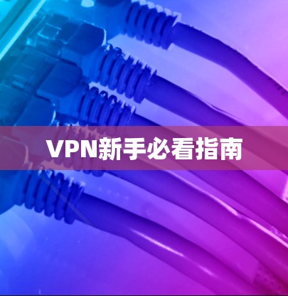 VPN新手必看指南 VPN新手必看指南
