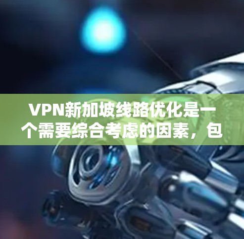 VPN新加坡线路优化是一个需要综合考虑的因素，包括网络选择、防火墙配置、安全测试、流量管理等。以下是一些具体的步骤和建议，帮助您优化VPN新加坡的连接