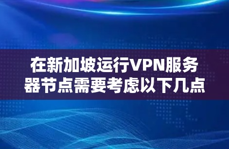 在新加坡运行VPN服务器节点需要考虑以下几点,包括服务器的配置、防火墙、访问控制以及如何在新加坡地区安全地访问这些服务器 在新加坡运行VPN服务器节点需要考虑以下几点,包括服务器的配置、防火墙、访问控制以及如何在新加坡地区安全地访问这些服务器