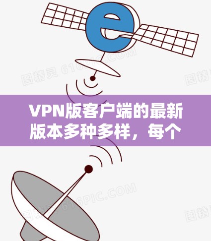 VPN版客户端的最新版本多种多样,每个版本都有其独特的特点和功能。以下是一些常见的VPN客户端及其特点,帮助您找到最适合您的选择 VPN版客户端的最新版本多种多样,每个版本都有其独特的特点和功能。以下是一些常见的VPN客户端及其特点,帮助您找到最适合您的选择