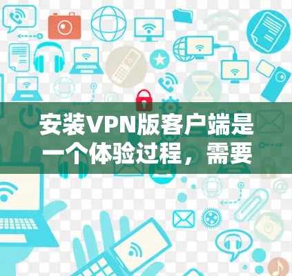 安装VPN版客户端是一个体验过程,需要考虑多个因素以确保安全和流畅。以下是一步步的指南 安装VPN版客户端是一个体验过程,需要考虑多个因素以确保安全和流畅。以下是一步步的指南