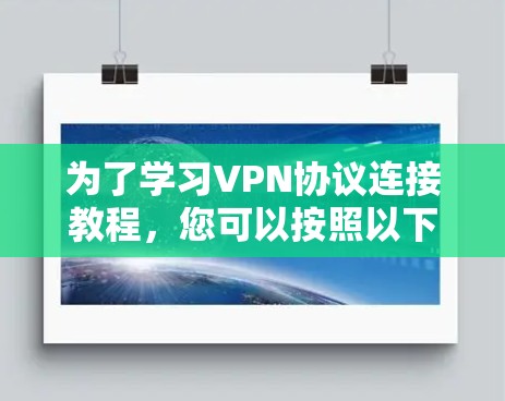 为了学习VPN协议连接教程,您可以按照以下步骤进行 为了学习VPN协议连接教程,您可以按照以下步骤进行