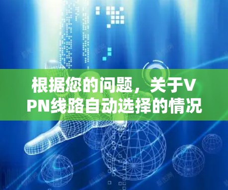根据您的问题,关于VPN线路自动选择的情况,以下是逐步的解释 根据您的问题,关于VPN线路自动选择的情况,以下是逐步的解释