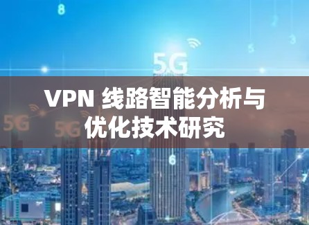 VPN 线路智能分析与优化技术研究 VPN 线路智能分析与优化技术研究