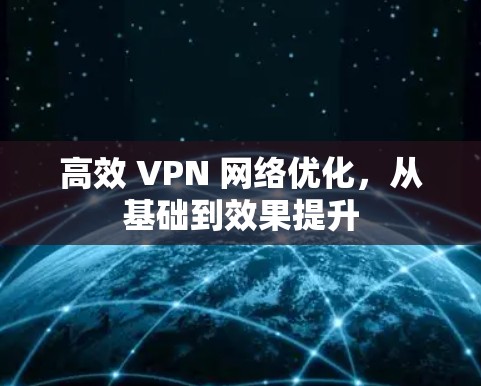 高效 VPN 网络优化,从基础到效果提升 高效 VPN 网络优化,从基础到效果提升