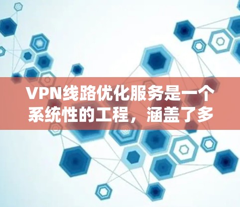 VPN线路优化服务是一个系统性的工程，涵盖了多个方面来提升其性能和安全性。以下是优化VPN线路的关键点