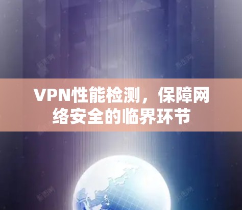 VPN性能检测,保障网络安全的临界环节 VPN性能检测,保障网络安全的临界环节