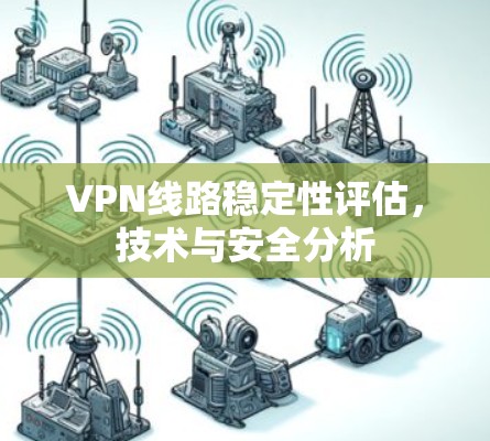 VPN线路稳定性评估，技术与安全分析