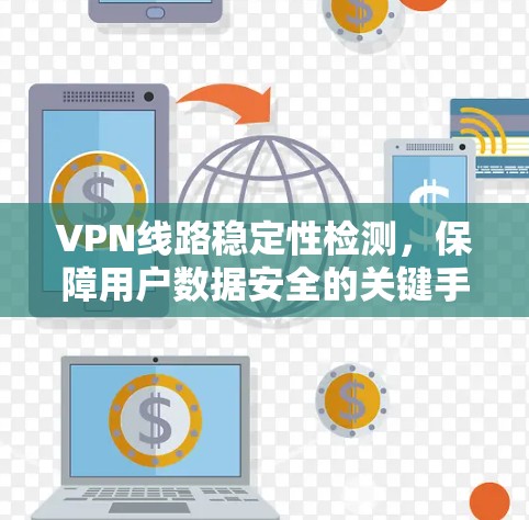 VPN线路稳定性检测,保障用户数据安全的关键手段 VPN线路稳定性检测,保障用户数据安全的关键手段