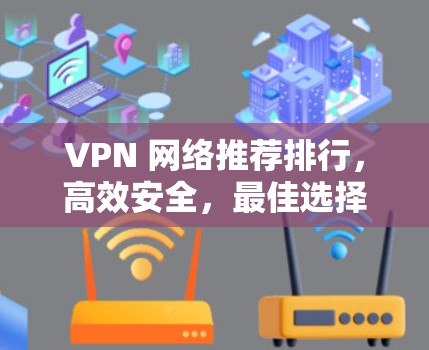 VPN 网络推荐排行,高效安全,最佳选择 VPN 网络推荐排行,高效安全,最佳选择
