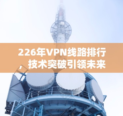226年VPN线路排行，技术突破引领未来