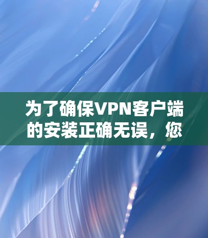 为了确保VPN客户端的安装正确无误,您可以按照以下步骤进行 为了确保VPN客户端的安装正确无误,您可以按照以下步骤进行