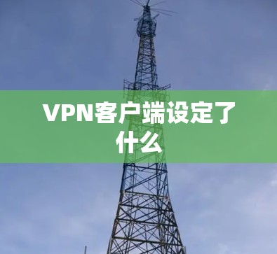 VPN客户端设定了什么 VPN客户端设定了什么