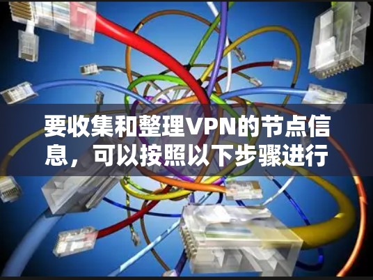 要收集和整理VPN的节点信息,可以按照以下步骤进行 要收集和整理VPN的节点信息,可以按照以下步骤进行
