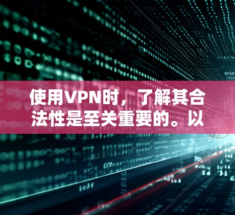 使用VPN时,了解其合法性是至关重要的。以下是一步步的指南,帮助您使用VPN 使用VPN时,了解其合法性是至关重要的。以下是一步步的指南,帮助您使用VPN
