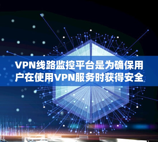 VPN线路监控平台是为确保用户在使用VPN服务时获得安全和可靠连接的系统。以下是对该问题的详细总结和解释 VPN线路监控平台是为确保用户在使用VPN服务时获得安全和可靠连接的系统。以下是对该问题的详细总结和解释