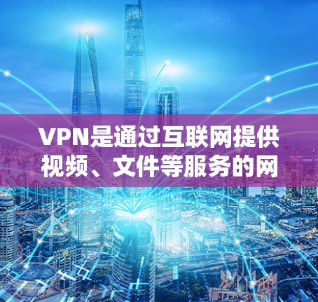 VPN是通过互联网提供视频、文件等服务的网络,管理其安全性和可靠性的关键步骤包括以下几个方面 VPN是通过互联网提供视频、文件等服务的网络,管理其安全性和可靠性的关键步骤包括以下几个方面